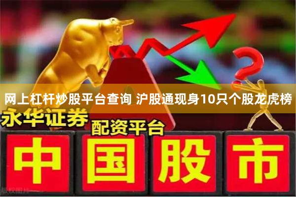 网上杠杆炒股平台查询 沪股通现身10只个股龙虎榜