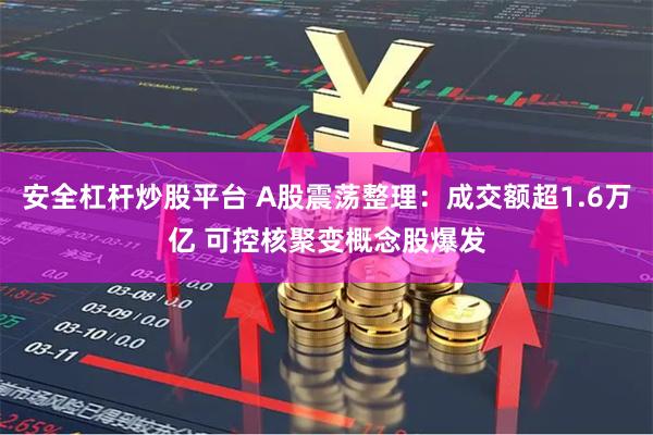 安全杠杆炒股平台 A股震荡整理：成交额超1.6万亿 可控核聚变概念股爆发