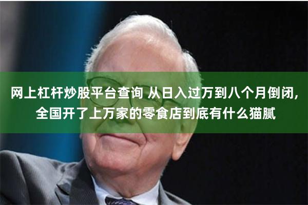 网上杠杆炒股平台查询 从日入过万到八个月倒闭, 全国开了上万家的零食店到底有什么猫腻
