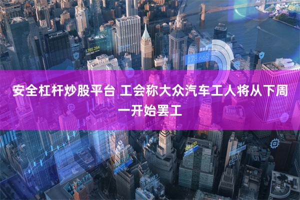 安全杠杆炒股平台 工会称大众汽车工人将从下周一开始罢工