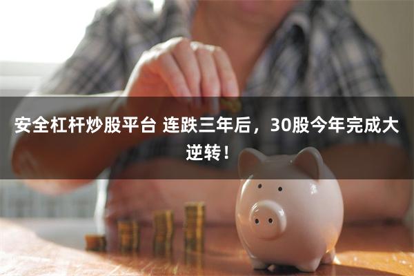 安全杠杆炒股平台 连跌三年后，30股今年完成大逆转！