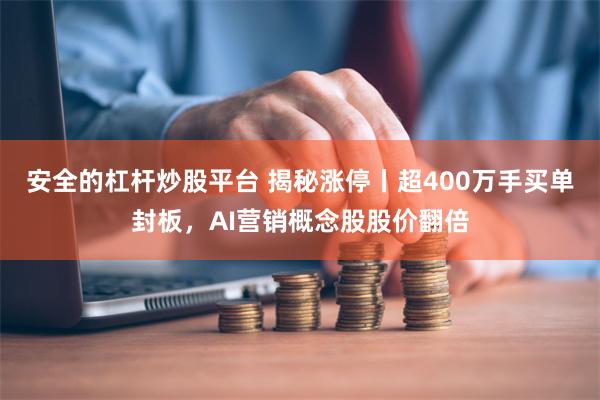 安全的杠杆炒股平台 揭秘涨停丨超400万手买单封板，AI营销概念股股价翻倍