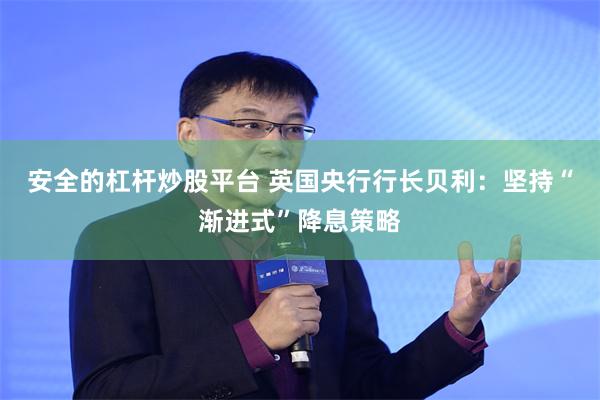 安全的杠杆炒股平台 英国央行行长贝利：坚持“渐进式”降息策略