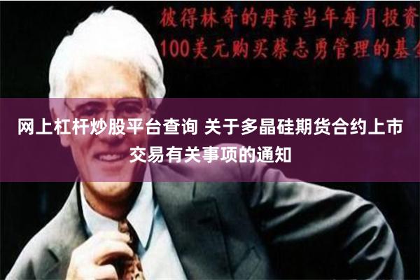 网上杠杆炒股平台查询 关于多晶硅期货合约上市交易有关事项的通知