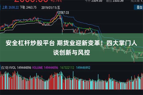 安全杠杆炒股平台 期货业迎新变革！四大掌门人谈创新与风控
