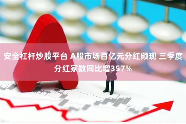 安全杠杆炒股平台 A股市场百亿元分红频现 三季度分红家数同比增357%