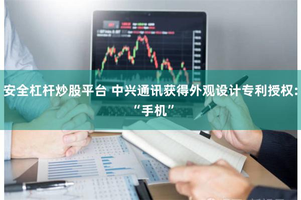 安全杠杆炒股平台 中兴通讯获得外观设计专利授权: “手机”
