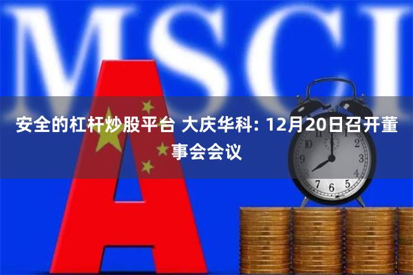 安全的杠杆炒股平台 大庆华科: 12月20日召开董事会会议
