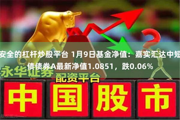 安全的杠杆炒股平台 1月9日基金净值：嘉实汇达中短债债券A最新净值1.0851，跌0.06%