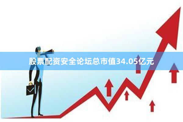 股票配资安全论坛总市值34.05亿元
