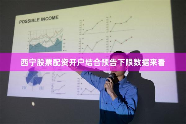 西宁股票配资开户结合预告下限数据来看
