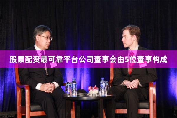 股票配资最可靠平台公司董事会由5位董事构成