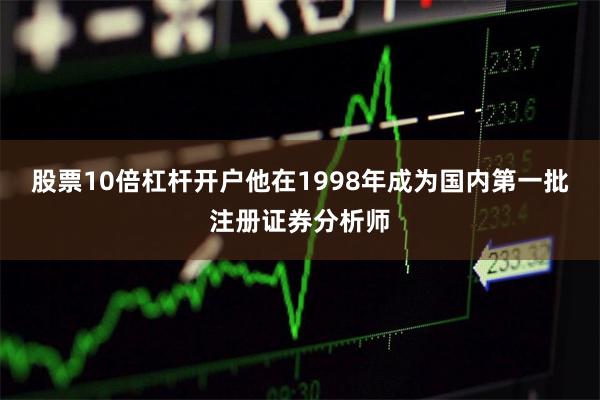 股票10倍杠杆开户他在1998年成为国内第一批注册证券分析师
