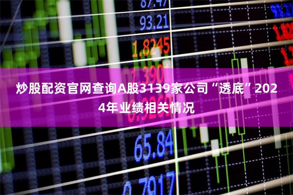 炒股配资官网查询A股3139家公司“透底”2024年业绩相关情况