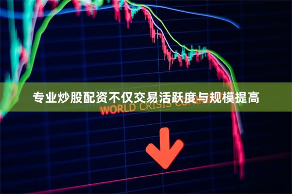 专业炒股配资不仅交易活跃度与规模提高
