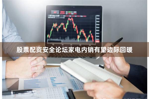 股票配资安全论坛家电内销有望边际回暖