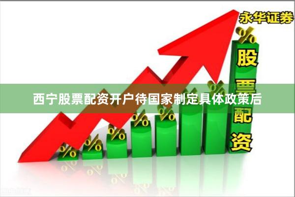 西宁股票配资开户待国家制定具体政策后