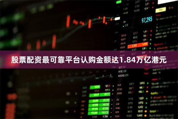 股票配资最可靠平台认购金额达1.84万亿港元