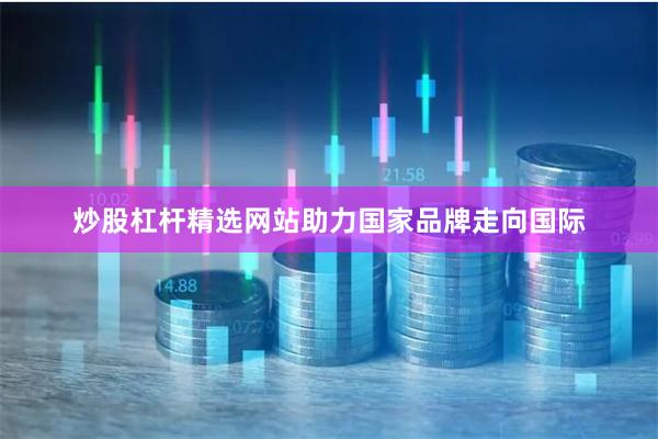 炒股杠杆精选网站助力国家品牌走向国际