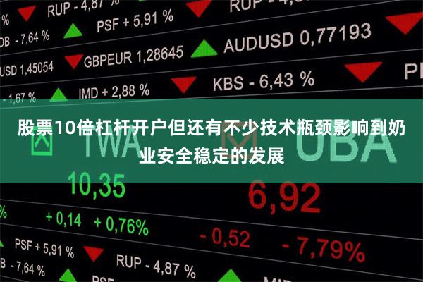 股票10倍杠杆开户但还有不少技术瓶颈影响到奶业安全稳定的发展