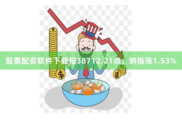 股票配资软件下载报38712.21点；纳指涨1.53%