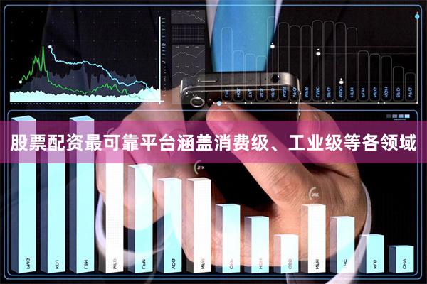 股票配资最可靠平台涵盖消费级、工业级等各领域