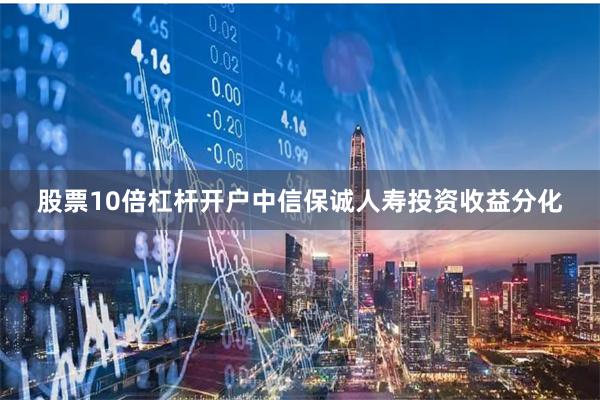 股票10倍杠杆开户中信保诚人寿投资收益分化