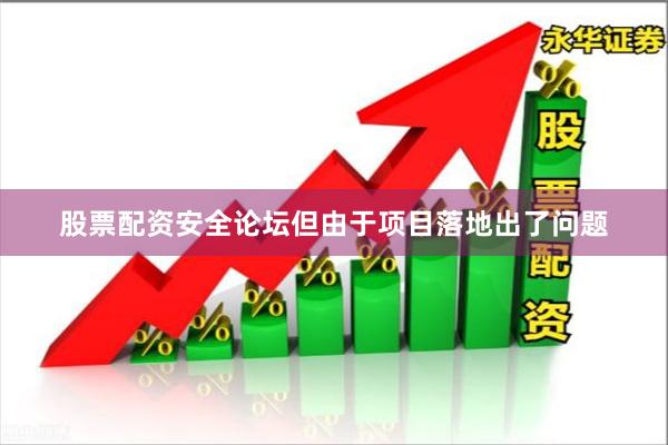 股票配资安全论坛但由于项目落地出了问题