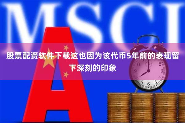 股票配资软件下载这也因为该代币5年前的表现留下深刻的印象