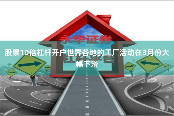 股票10倍杠杆开户世界各地的工厂活动在3月份大幅下滑