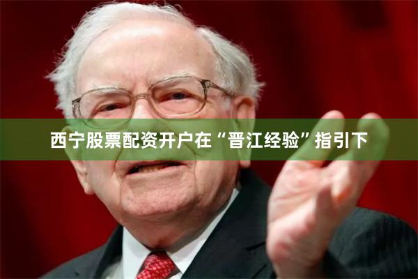 西宁股票配资开户在“晋江经验”指引下