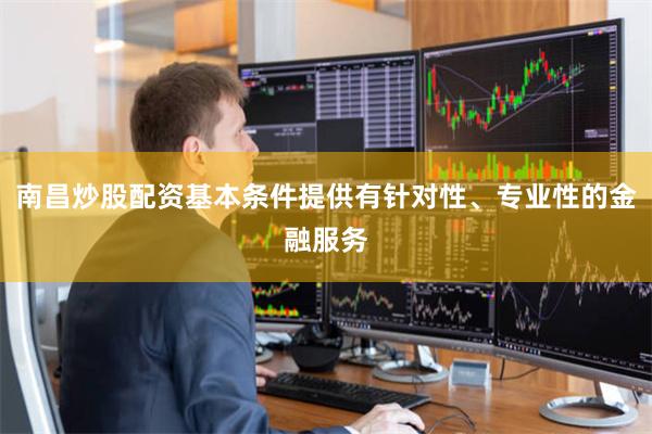 南昌炒股配资基本条件提供有针对性、专业性的金融服务