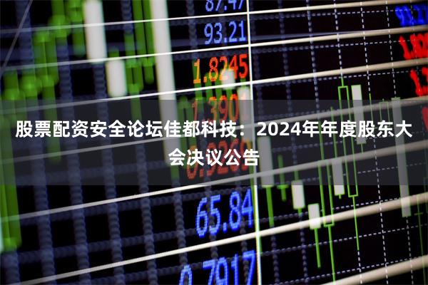 股票配资安全论坛佳都科技：2024年年度股东大会决议公告