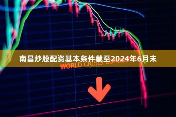 南昌炒股配资基本条件截至2024年6月末