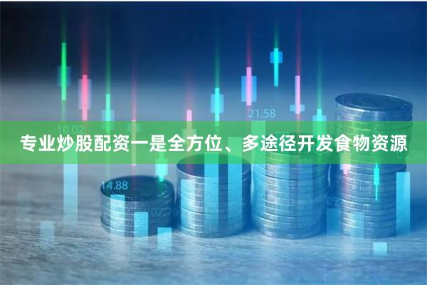 专业炒股配资一是全方位、多途径开发食物资源