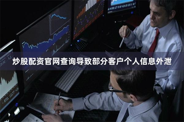 炒股配资官网查询导致部分客户个人信息外泄