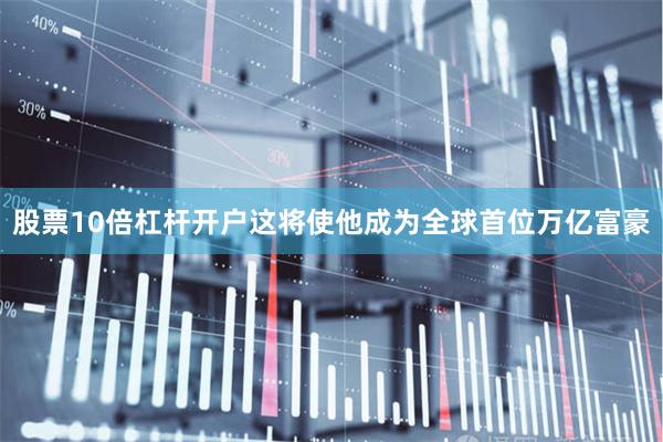 股票10倍杠杆开户这将使他成为全球首位万亿富豪