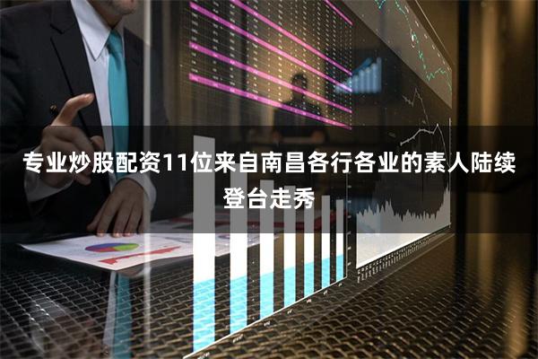 专业炒股配资11位来自南昌各行各业的素人陆续登台走秀