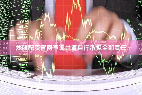 炒股配资官网查询并请自行承担全部责任