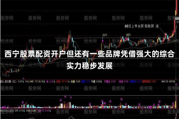 西宁股票配资开户但还有一些品牌凭借强大的综合实力稳步发展