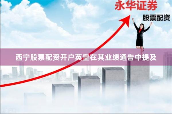 西宁股票配资开户英皇在其业绩通告中提及
