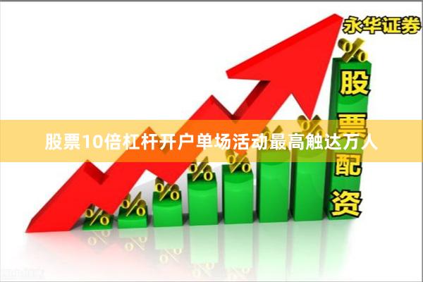 股票10倍杠杆开户单场活动最高触达万人