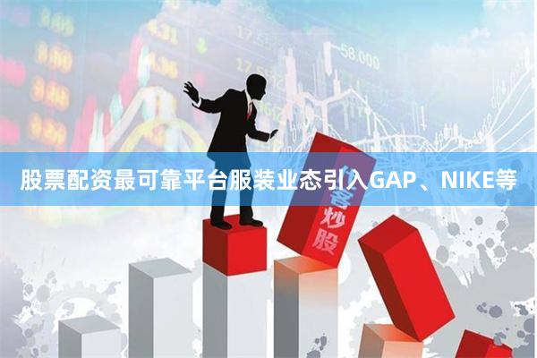 股票配资最可靠平台服装业态引入GAP、NIKE等