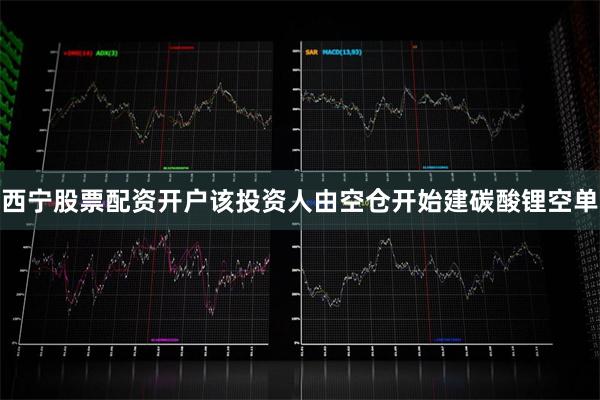 西宁股票配资开户该投资人由空仓开始建碳酸锂空单