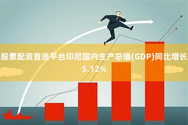 股票配资首选平台印尼国内生产总值(GDP)同比增长5.12%