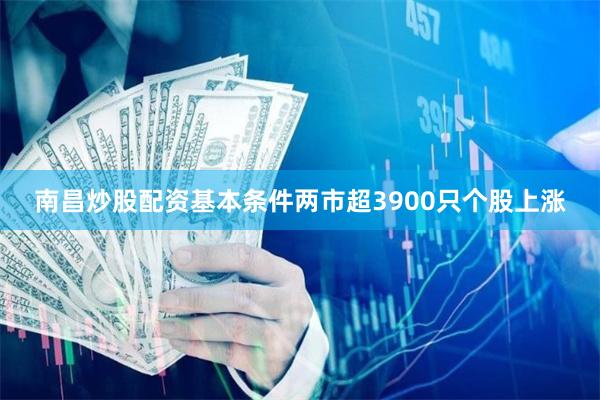 南昌炒股配资基本条件两市超3900只个股上涨