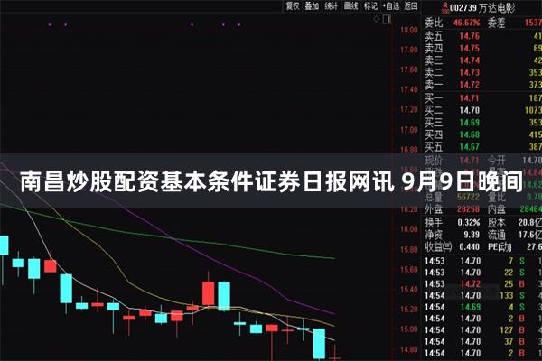 南昌炒股配资基本条件　　证券日报网讯 9月9日晚间