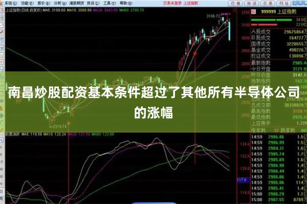 南昌炒股配资基本条件超过了其他所有半导体公司的涨幅