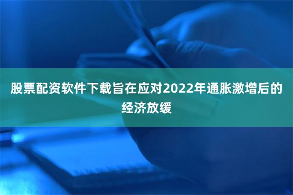 股票配资软件下载旨在应对2022年通胀激增后的经济放缓