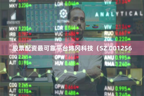 股票配资最可靠平台炜冈科技（SZ 001256